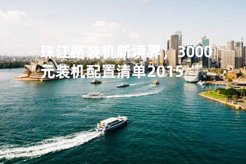 珠江路装机新境界，3000元装机配置清单2015